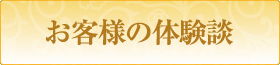 お客さまの体験談